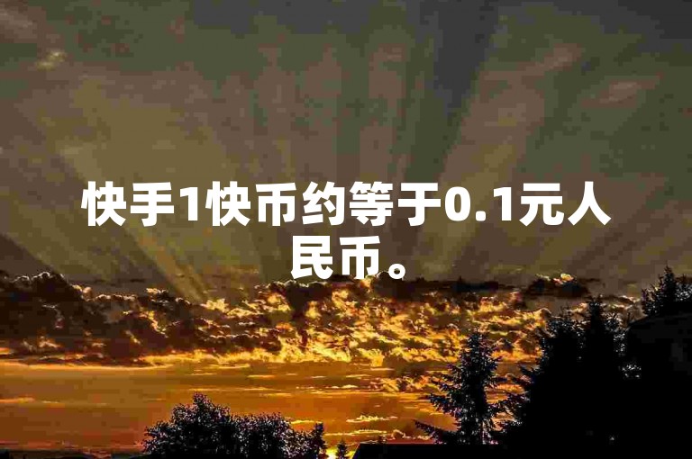 快手1快币约等于0.1元人民币。