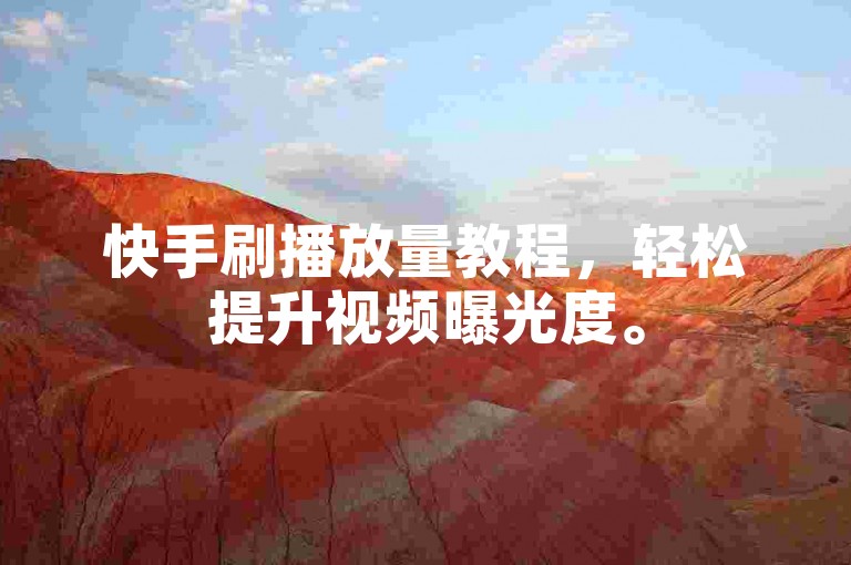 快手刷播放量教程，轻松提升视频曝光度。