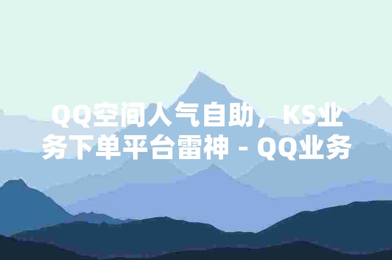 QQ空间人气自助，KS业务下单平台雷神 - QQ业务网24小时自助下单 - qq超级会员低价网站