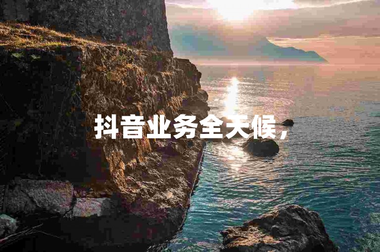 抖音业务全天候，520代网站服务。