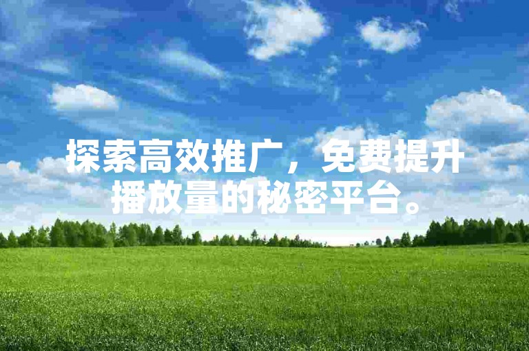 探索高效推广，免费提升播放量的秘密平台。