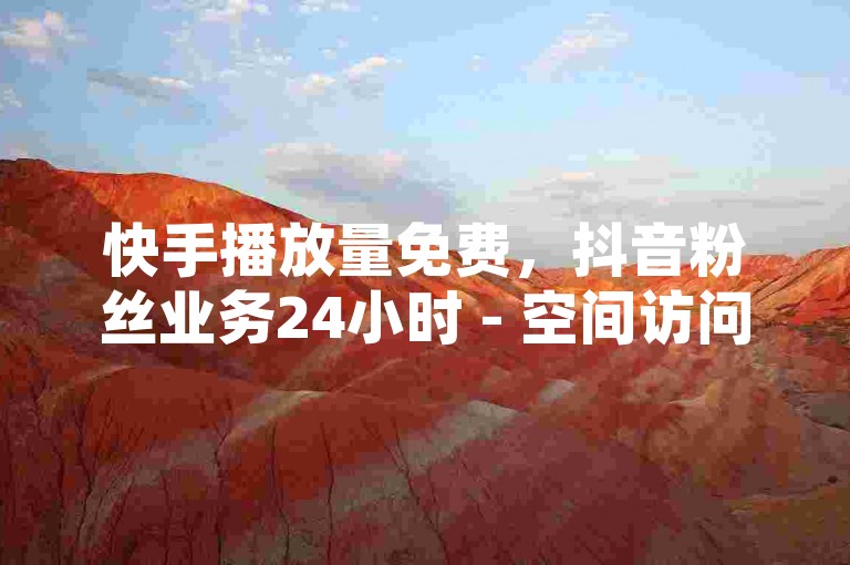快手播放量免费，抖音粉丝业务24小时 - 空间访问量50000免费 - qq绿钻充值网站优惠