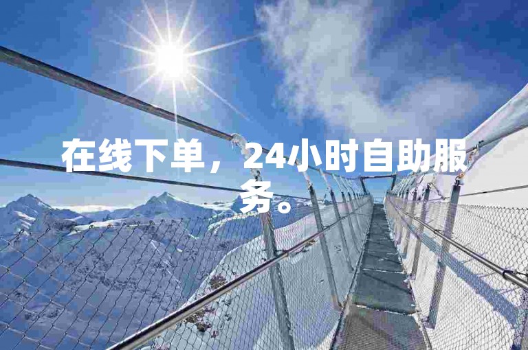 在线下单，24小时自助服务。