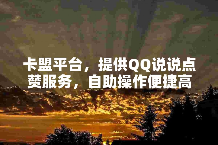 卡盟平台，提供QQ说说点赞服务，自助操作便捷高效。