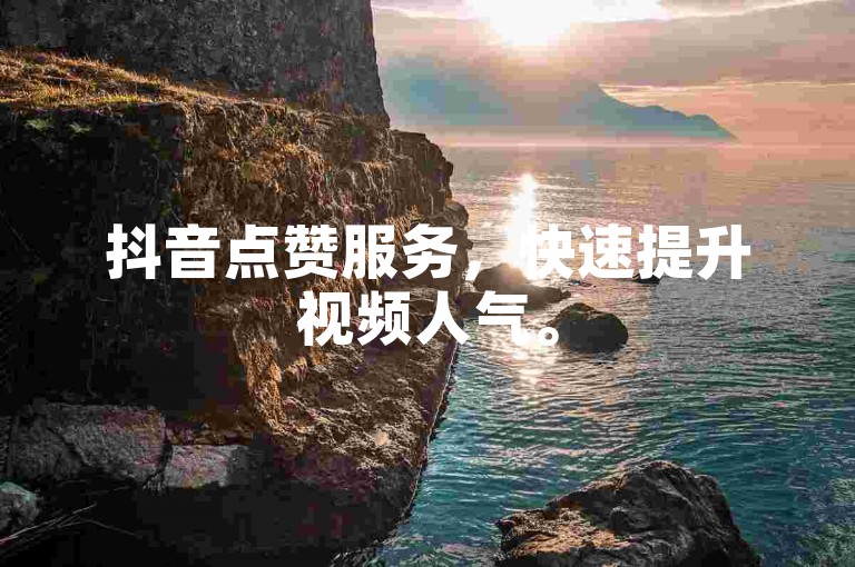 抖音点赞服务，快速提升视频人气。