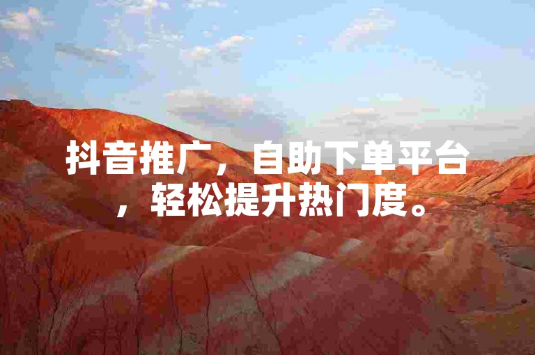 抖音推广，自助下单平台，轻松提升热门度。