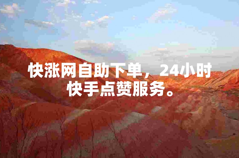 快涨网自助下单，24小时快手点赞服务。