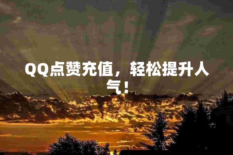 QQ点赞充值，轻松提升人气！