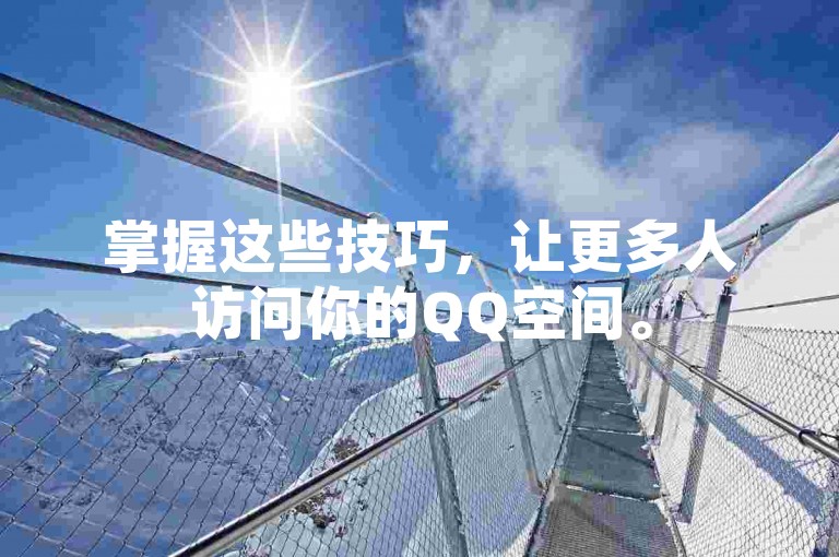 掌握这些技巧，让更多人访问你的QQ空间。