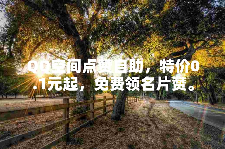 QQ空间点赞自助，特价0.1元起，免费领名片赞。