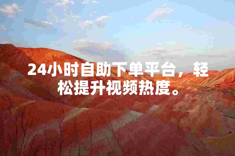 24小时自助下单平台，轻松提升视频热度。