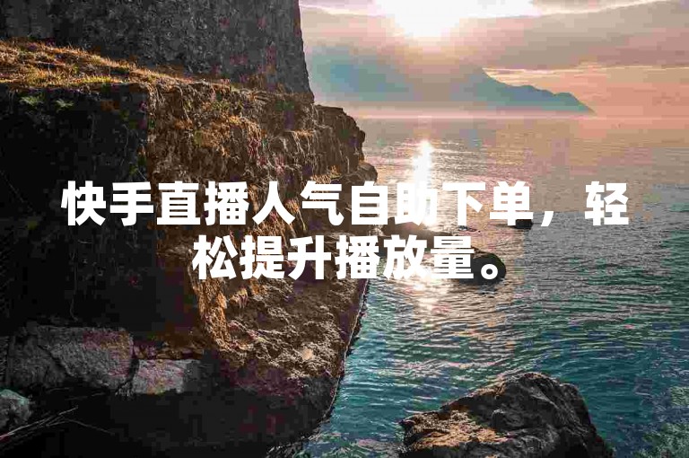 快手直播人气自助下单，轻松提升播放量。