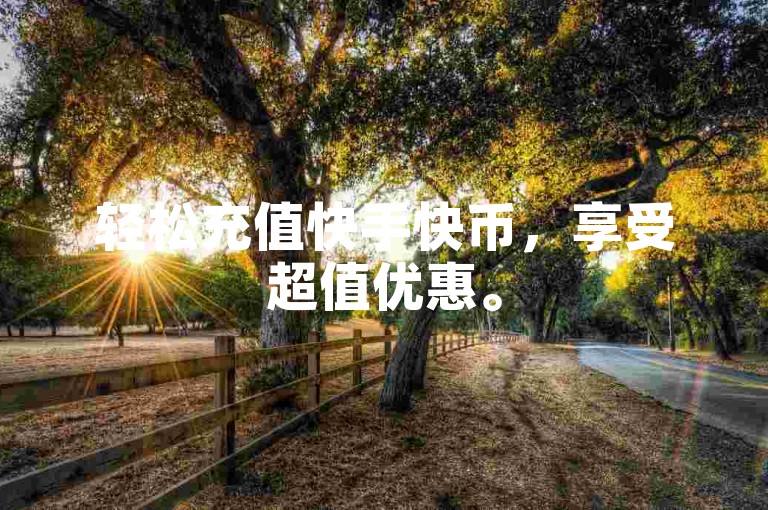 轻松充值快手快币，享受超值优惠。