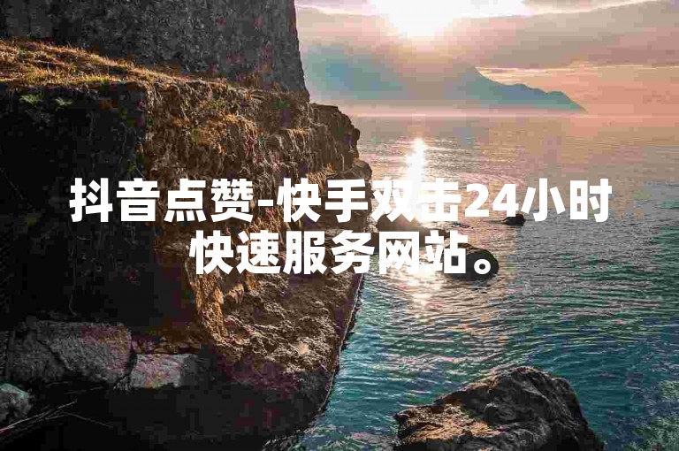 抖音点赞-快手双击24小时快速服务网站。