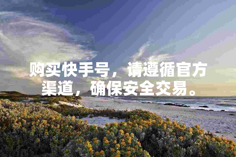 购买快手号，请遵循官方渠道，确保安全交易。