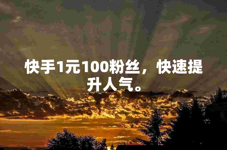 快手1元100粉丝，快速提升人气。