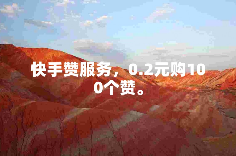 快手赞服务，0.2元购100个赞。