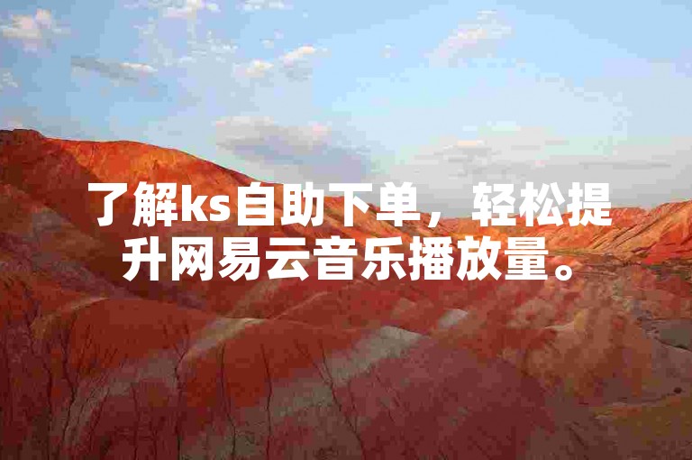 了解ks自助下单，轻松提升网易云音乐播放量。