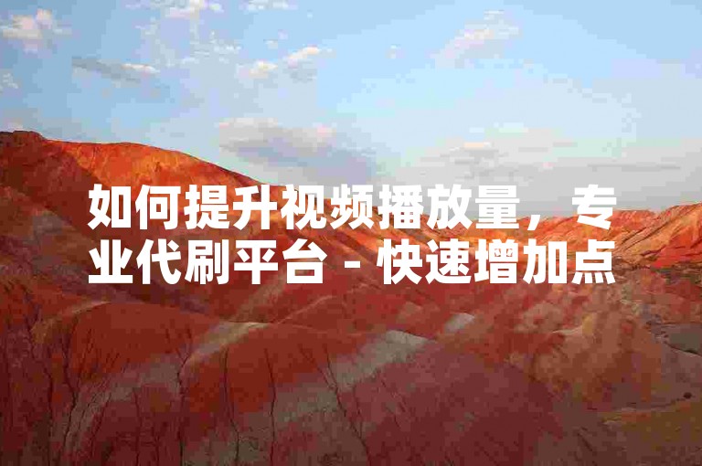 如何提升视频播放量，专业代刷平台 - 快速增加点赞数 - 高效提升影响力。