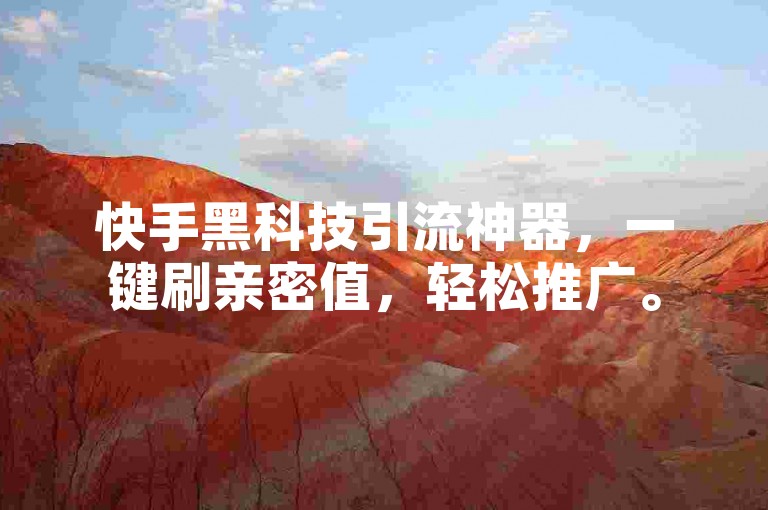 快手黑科技引流神器，一键刷亲密值，轻松推广。