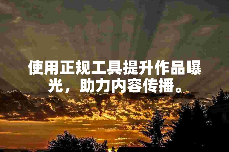 使用正规工具提升作品曝光，助力内容传播。