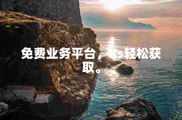 免费业务平台，Ks轻松获取。