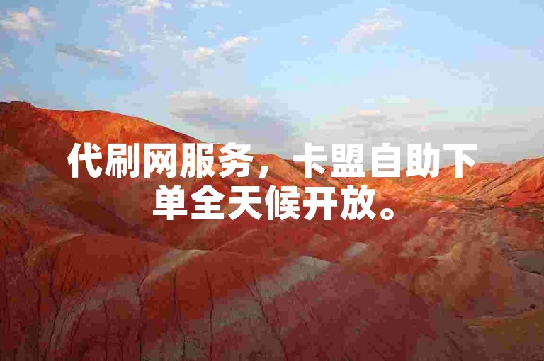 代刷网服务，卡盟自助下单全天候开放。