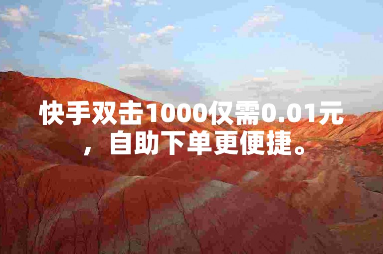 快手双击1000仅需0.01元，自助下单更便捷。