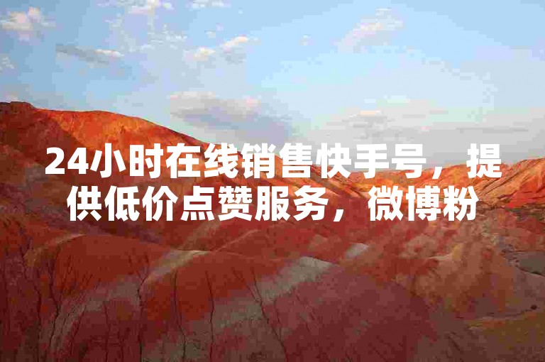 24小时在线销售快手号，提供低价点赞服务，微博粉丝自助平台。