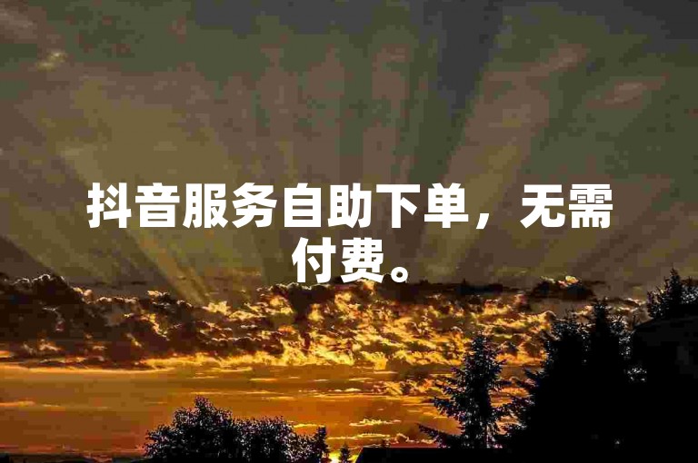 抖音服务自助下单，无需付费。