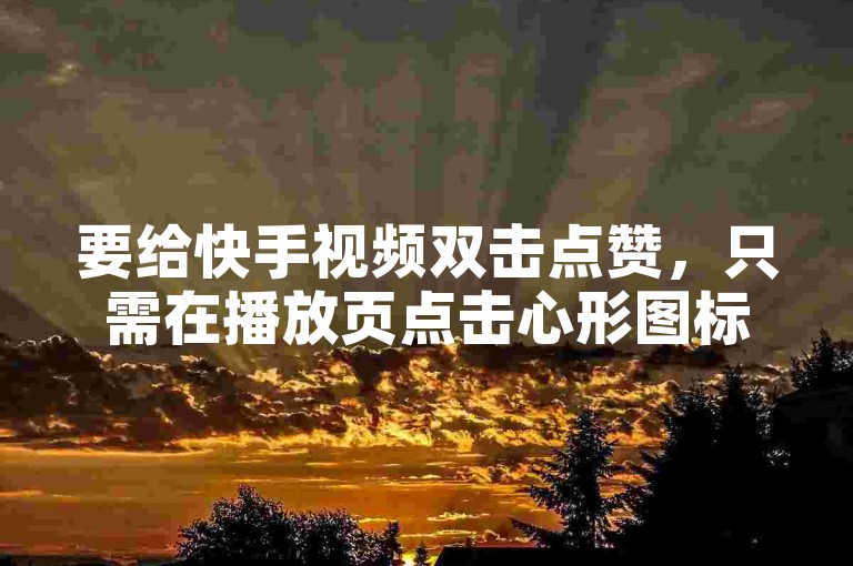 要给快手视频双击点赞，只需在播放页点击心形图标即可。