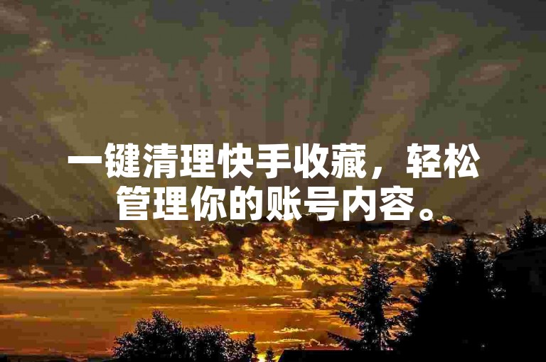 一键清理快手收藏，轻松管理你的账号内容。