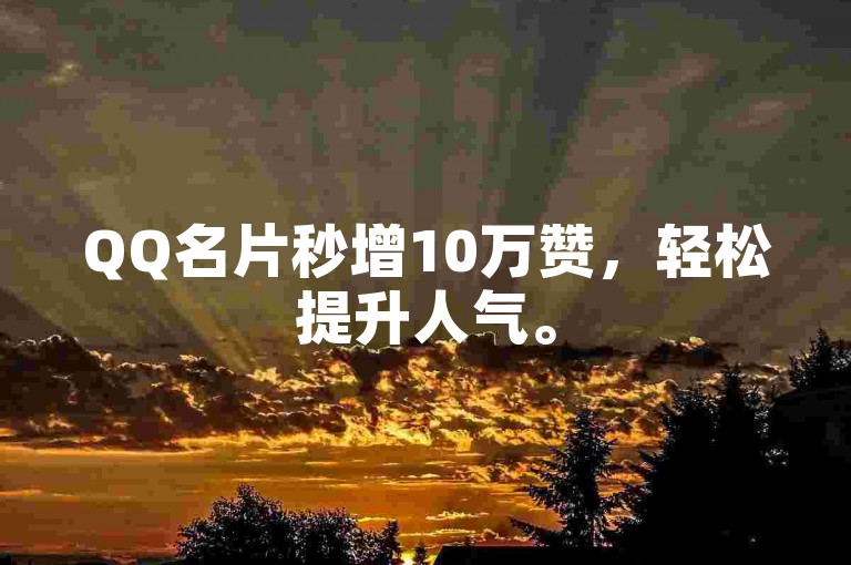 QQ名片秒增10万赞，轻松提升人气。