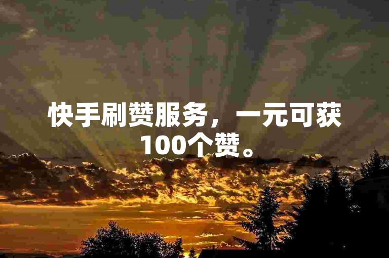 快手刷赞服务，一元可获100个赞。