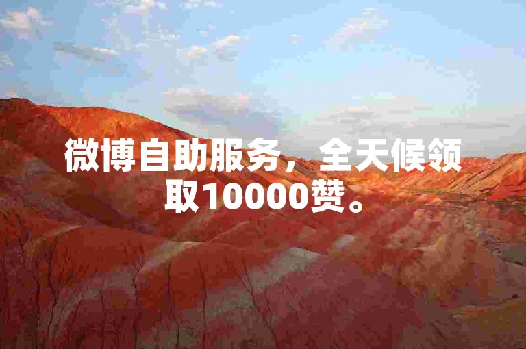 微博自助服务，全天候领取10000赞。