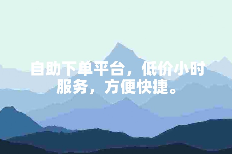 自助下单平台，低价小时服务，方便快捷。