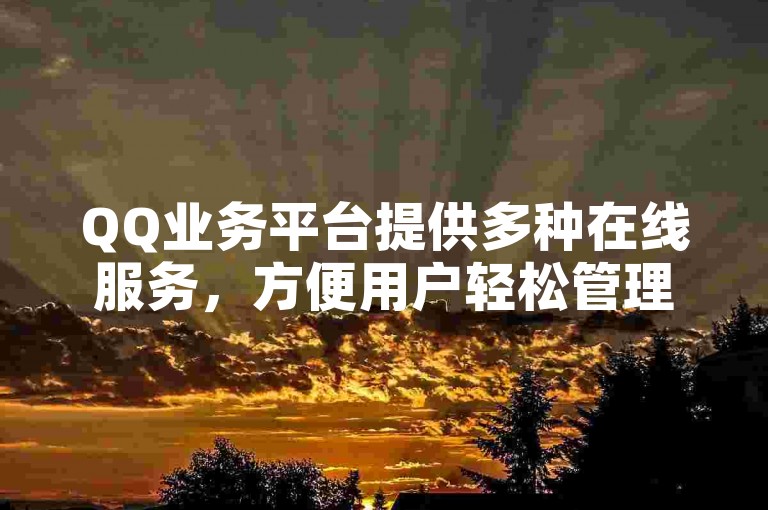 QQ业务平台提供多种在线服务，方便用户轻松管理账号。