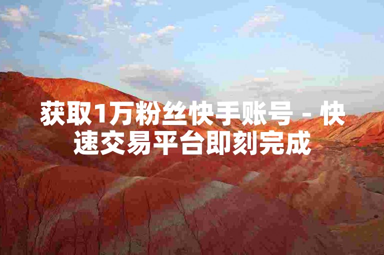 获取1万粉丝快手账号 - 快速交易平台即刻完成