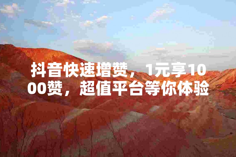 抖音快速增赞，1元享1000赞，超值平台等你体验！