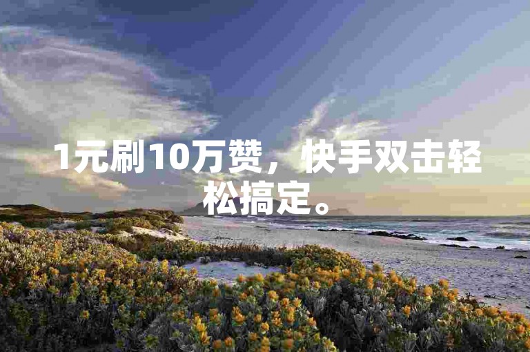 1元刷10万赞，快手双击轻松搞定。