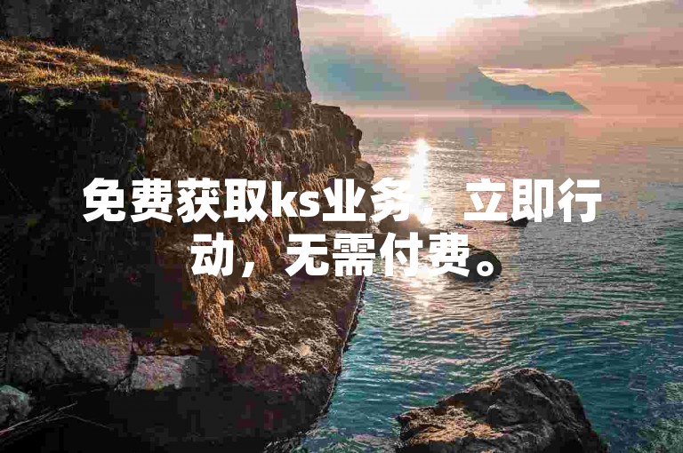免费获取ks业务，立即行动，无需付费。