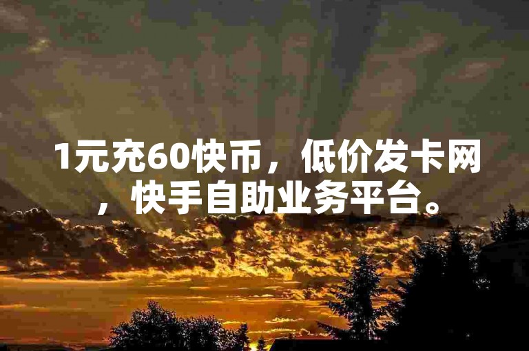 1元充60快币，低价发卡网，快手自助业务平台。