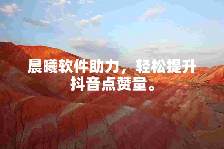 晨曦软件助力，轻松提升抖音点赞量。