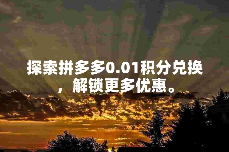 探索拼多多0.01积分兑换，解锁更多优惠。