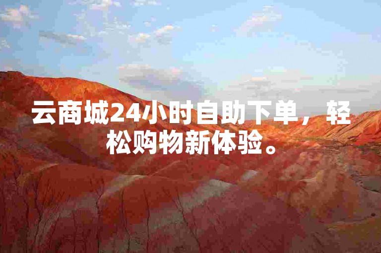 云商城24小时自助下单，轻松购物新体验。