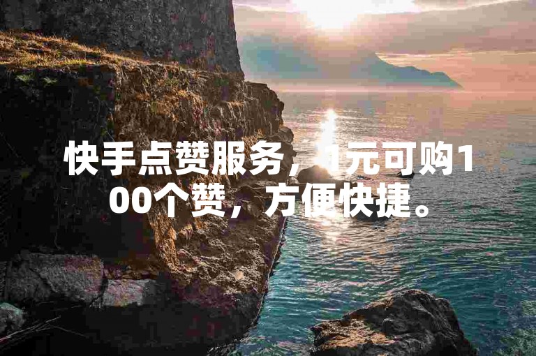 快手点赞服务，1元可购100个赞，方便快捷。
