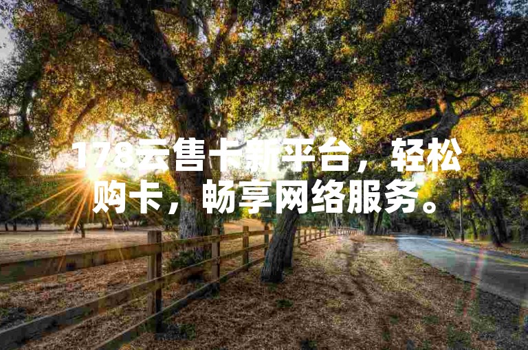 178云售卡新平台，轻松购卡，畅享网络服务。