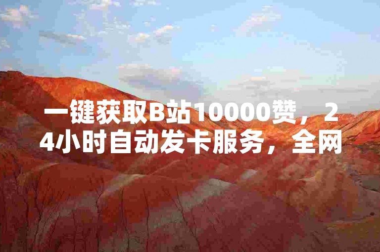 一键获取B站10000赞，24小时自动发卡服务，全网低价。