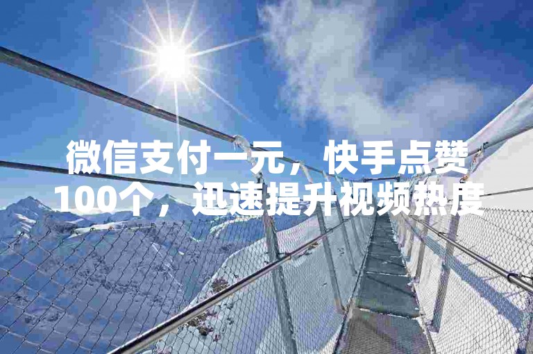 微信支付一元，快手点赞100个，迅速提升视频热度。