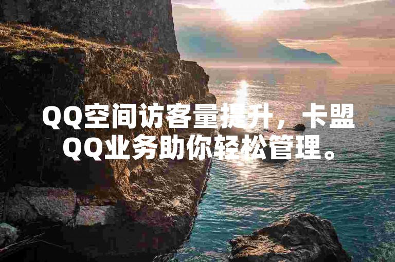 QQ空间访客量提升，卡盟QQ业务助你轻松管理。